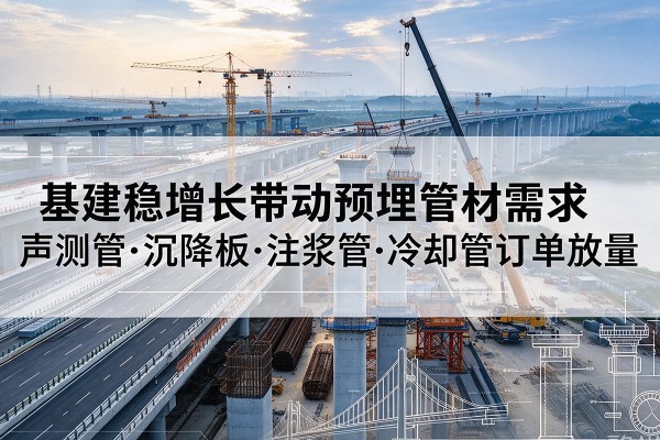 潍坊基建稳增长带动预埋监测管材需求,声测管、沉降板、注浆管订单持续放量