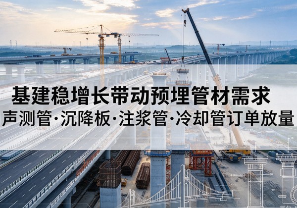 潍坊基建稳增长带动预埋监测管材需求，声测管、沉降板、注浆管订单持续放量